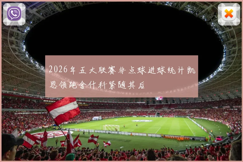 2026年五大联赛非点球进球统计凯恩领跑舍什科紧随其后