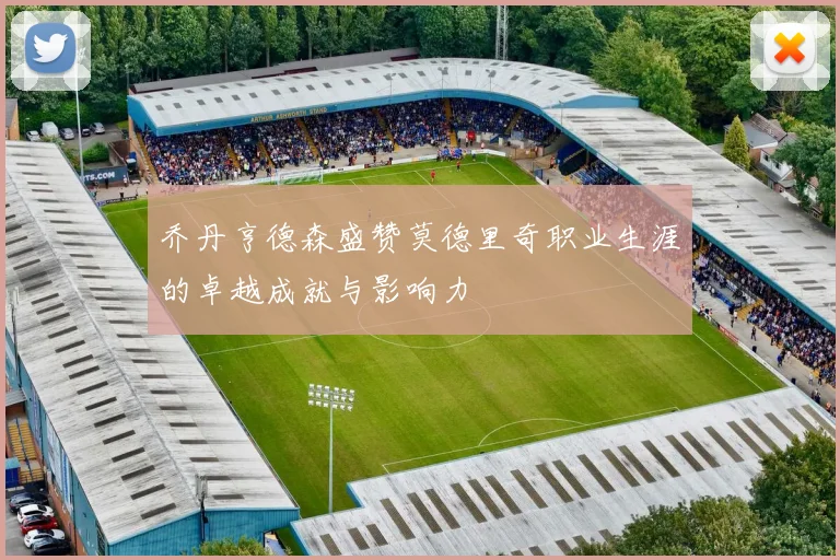 乔丹亨德森盛赞莫德里奇职业生涯的卓越成就与影响力