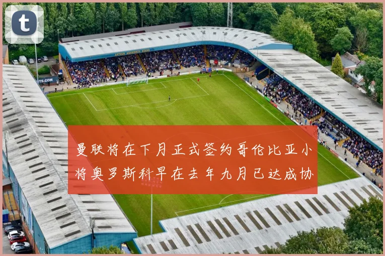 曼联将在下月正式签约哥伦比亚小将奥罗斯科早在去年九月已达成协议