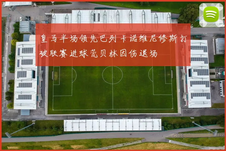 皇马半场领先巴列卡诺维尼修斯打破联赛进球荒贝林因伤退场