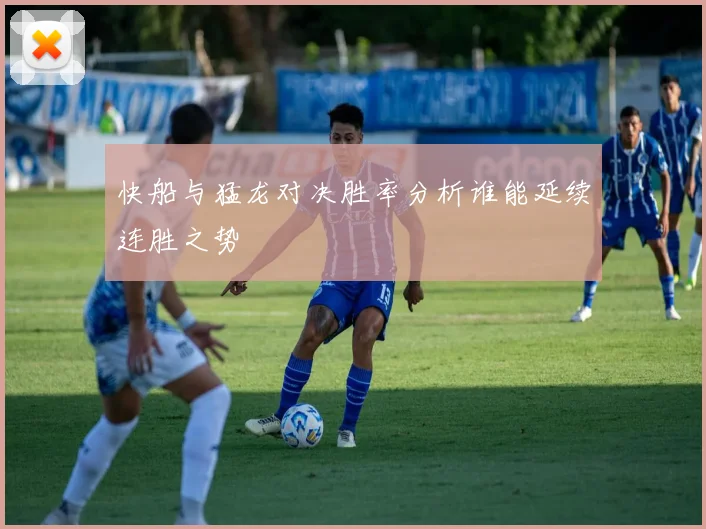 快船与猛龙对决胜率分析谁能延续连胜之势