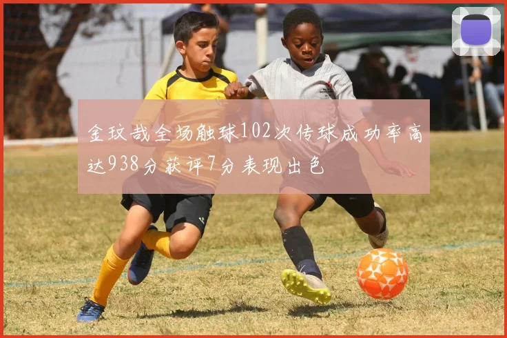 金玟哉全场触球102次传球成功率高达938分获评7分表现出色