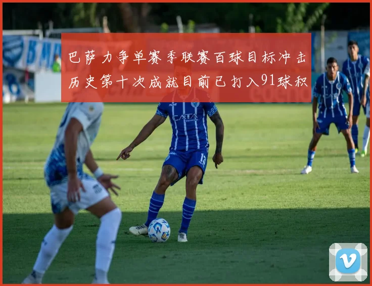 巴萨力争单赛季联赛百球目标冲击历史第十次成就目前已打入91球积91分