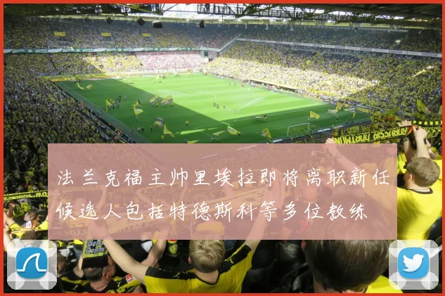 法兰克福主帅里埃拉即将离职新任候选人包括特德斯科等多位教练