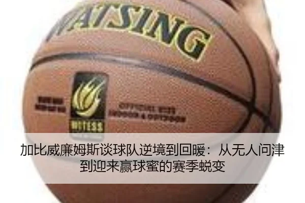 加比威廉姆斯谈球队逆境到回暖：从无人问津到迎来赢球蜜的赛季蜕变 - VSPORT